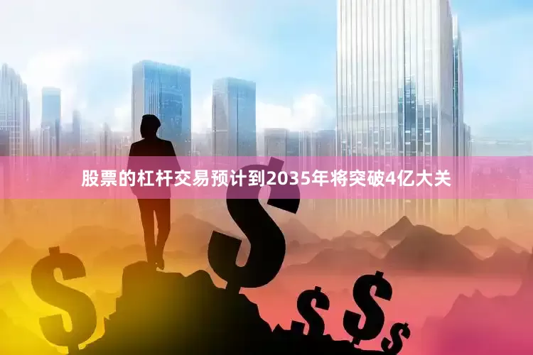 股票的杠杆交易预计到2035年将突破4亿大关