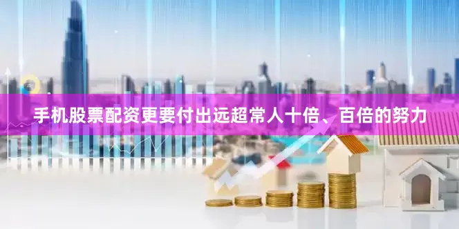 手机股票配资更要付出远超常人十倍、百倍的努力