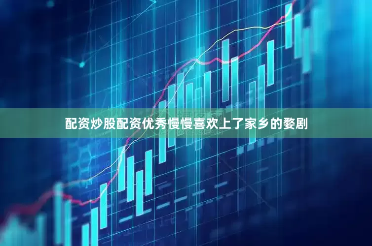 配资炒股配资优秀慢慢喜欢上了家乡的婺剧