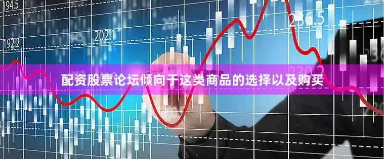 配资股票论坛倾向于这类商品的选择以及购买