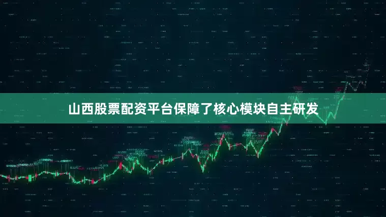 山西股票配资平台保障了核心模块自主研发