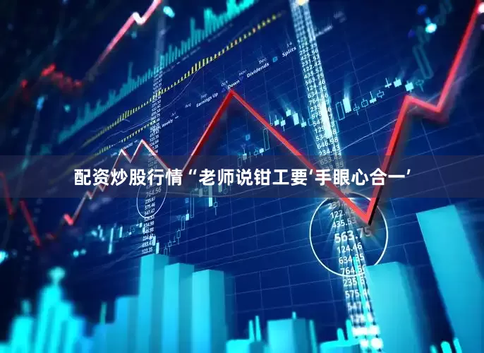 配资炒股行情“老师说钳工要‘手眼心合一’