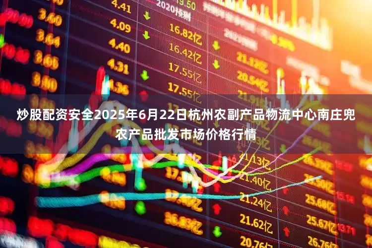 炒股配资安全2025年6月22日杭州农副产品物流中心南庄兜农产品批发市场价格行情