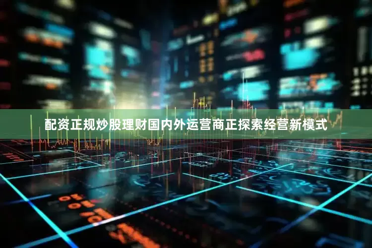 配资正规炒股理财国内外运营商正探索经营新模式