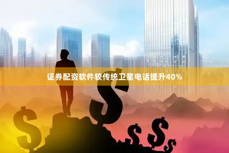 证券配资软件较传统卫星电话提升40%