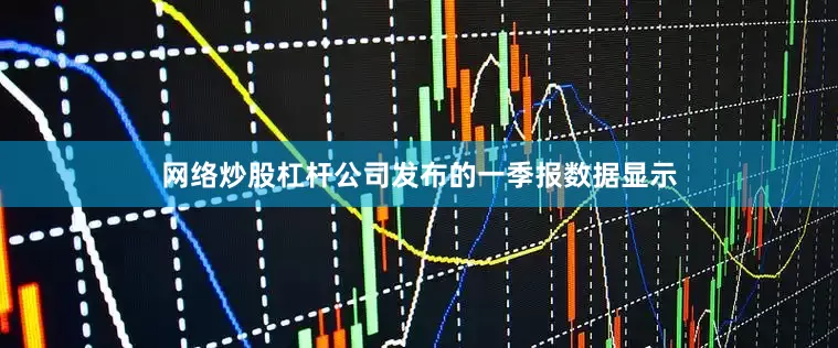 网络炒股杠杆公司发布的一季报数据显示