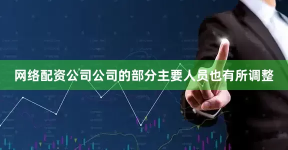 网络配资公司公司的部分主要人员也有所调整