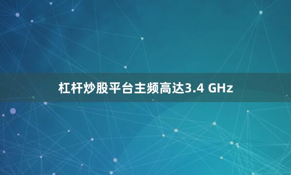 杠杆炒股平台主频高达3.4 GHz