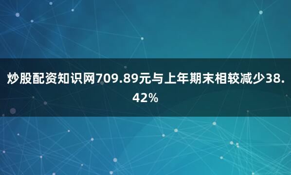 炒股配资知识网709.89元与上年期末相较减少38.42%
