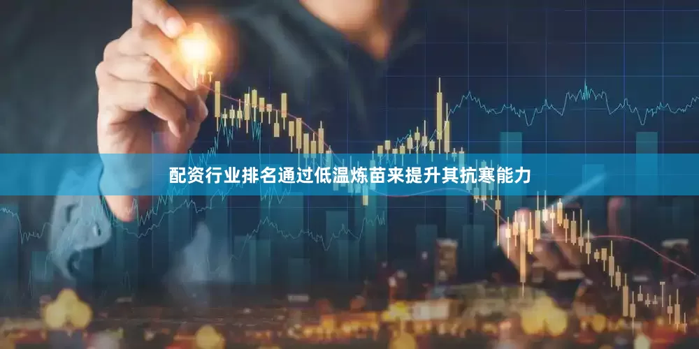 配资行业排名通过低温炼苗来提升其抗寒能力