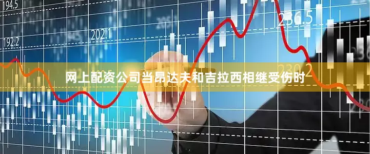 网上配资公司当昂达夫和吉拉西相继受伤时