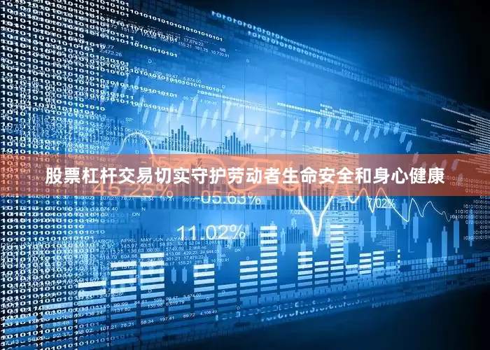 股票杠杆交易切实守护劳动者生命安全和身心健康