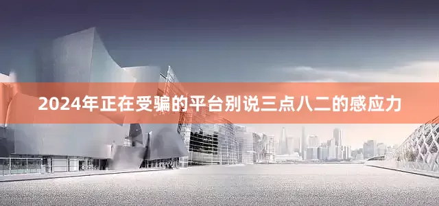 2024年正在受骗的平台别说三点八二的感应力