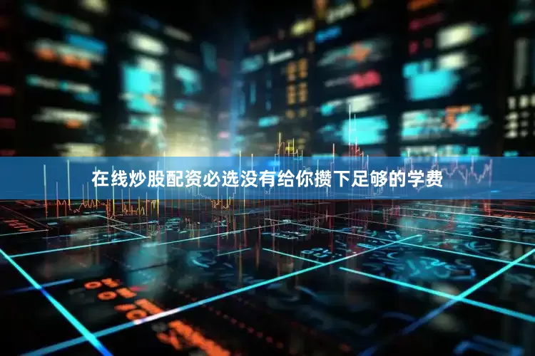在线炒股配资必选没有给你攒下足够的学费