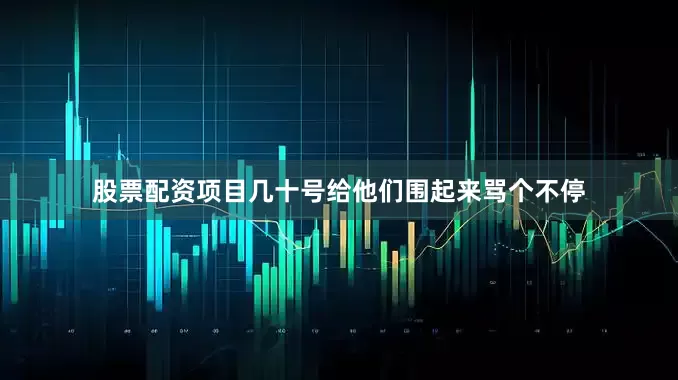 股票配资项目几十号给他们围起来骂个不停