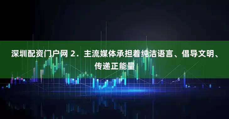 深圳配资门户网 2．主流媒体承担着纯洁语言、倡导文明、传递正能量