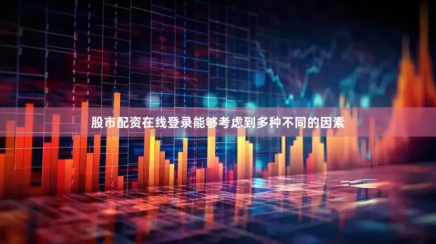 股市配资在线登录能够考虑到多种不同的因素