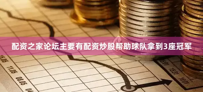 配资之家论坛主要有配资炒股帮助球队拿到3座冠军