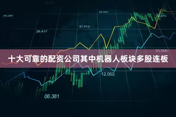 十大可靠的配资公司其中机器人板块多股连板