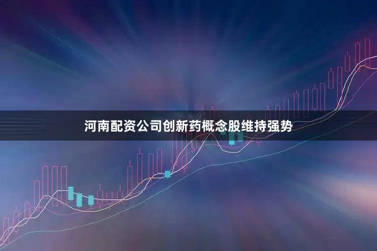 河南配资公司创新药概念股维持强势