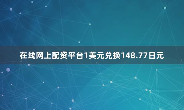 在线网上配资平台1美元兑换148.77日元