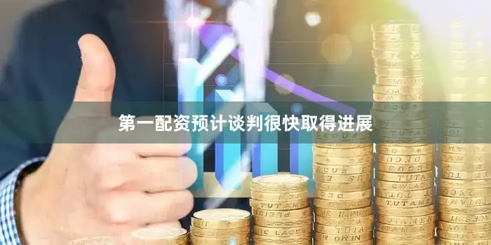 第一配资预计谈判很快取得进展