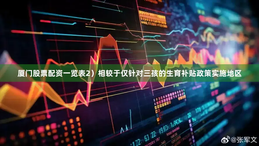厦门股票配资一览表2）相较于仅针对三孩的生育补贴政策实施地区