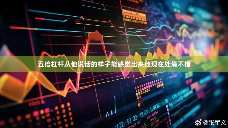 五倍杠杆从他说话的样子能感觉出来他现在处境不错