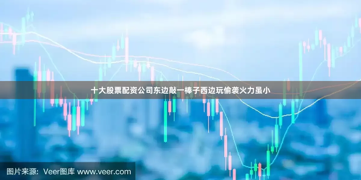 十大股票配资公司东边敲一棒子西边玩偷袭火力虽小