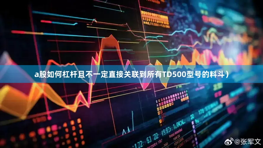 a股如何杠杆且不一定直接关联到所有TD500型号的料斗）