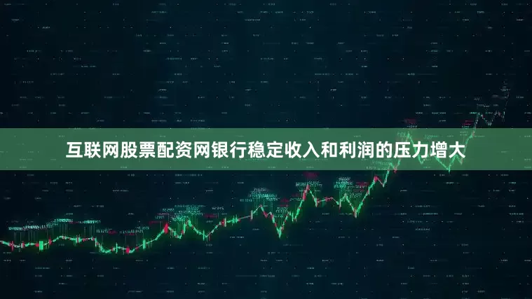 互联网股票配资网银行稳定收入和利润的压力增大