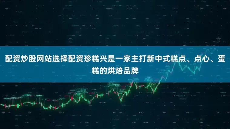 配资炒股网站选择配资珍糕兴是一家主打新中式糕点、点心、蛋糕的烘焙品牌