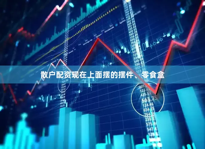 散户配资现在上面摆的摆件、零食盒