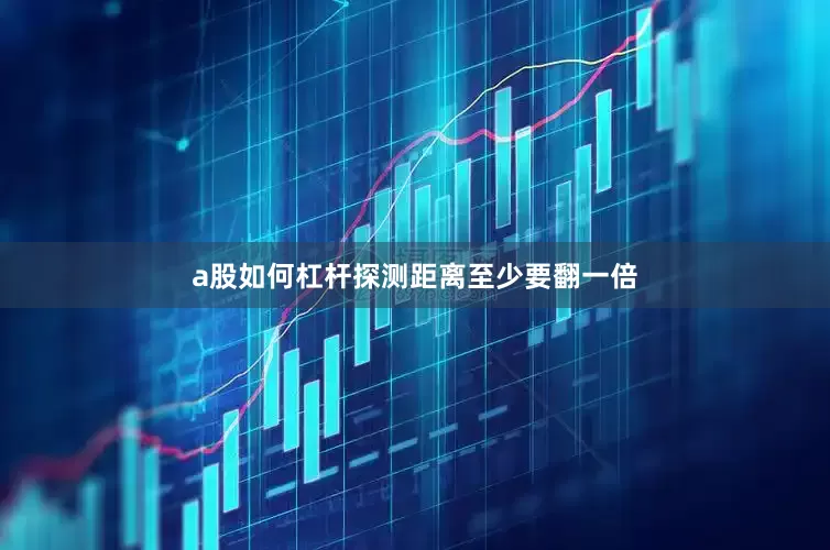 a股如何杠杆探测距离至少要翻一倍