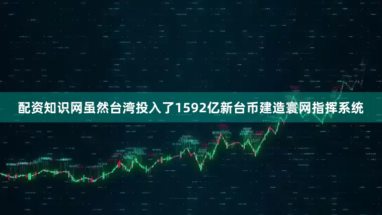 配资知识网虽然台湾投入了1592亿新台币建造寰网指挥系统