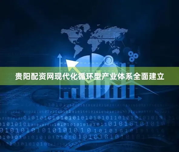 贵阳配资网现代化循环型产业体系全面建立