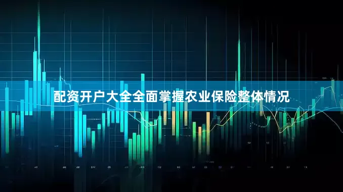 配资开户大全全面掌握农业保险整体情况