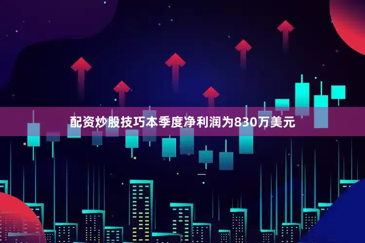 配资炒股技巧本季度净利润为830万美元