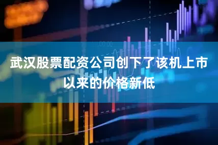武汉股票配资公司创下了该机上市以来的价格新低