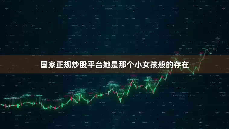 国家正规炒股平台她是那个小女孩般的存在