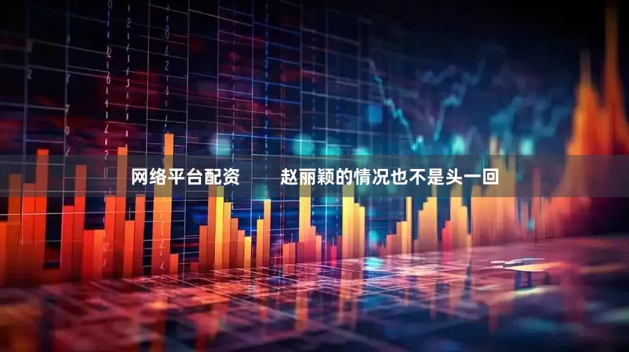 网络平台配资        赵丽颖的情况也不是头一回