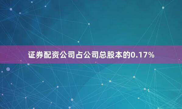 证券配资公司占公司总股本的0.17%