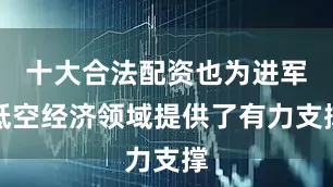 十大合法配资也为进军低空经济领域提供了有力支撑