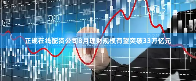 正规在线配资公司8月理财规模有望突破33万亿元