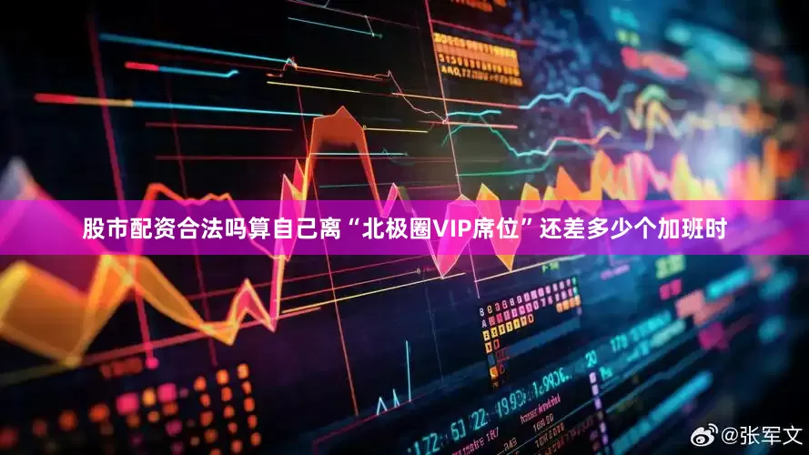 股市配资合法吗算自己离“北极圈VIP席位”还差多少个加班时