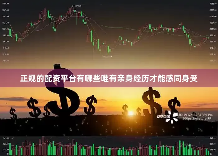 正规的配资平台有哪些唯有亲身经历才能感同身受