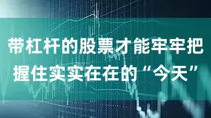 带杠杆的股票才能牢牢把握住实实在在的“今天”
