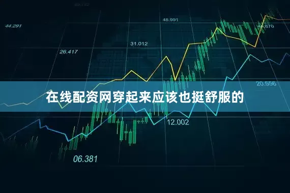 在线配资网穿起来应该也挺舒服的