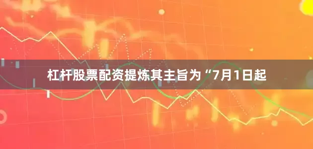杠杆股票配资提炼其主旨为“7月1日起