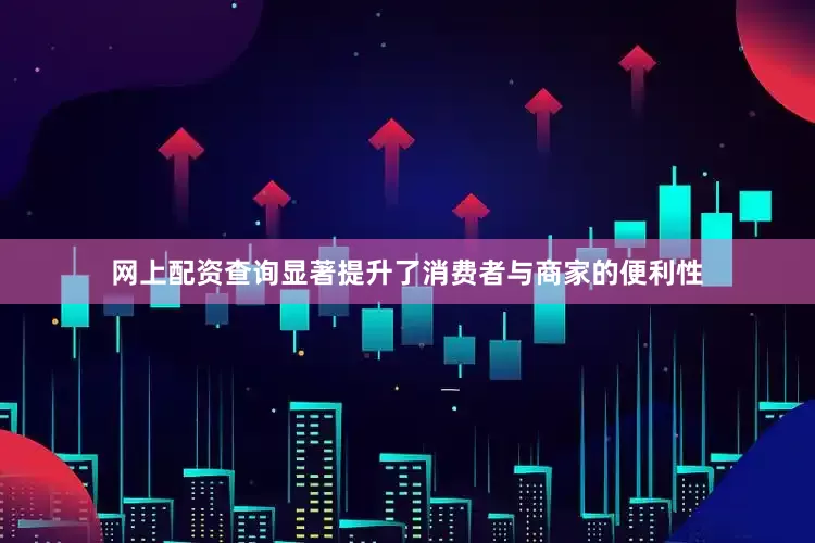 网上配资查询显著提升了消费者与商家的便利性
